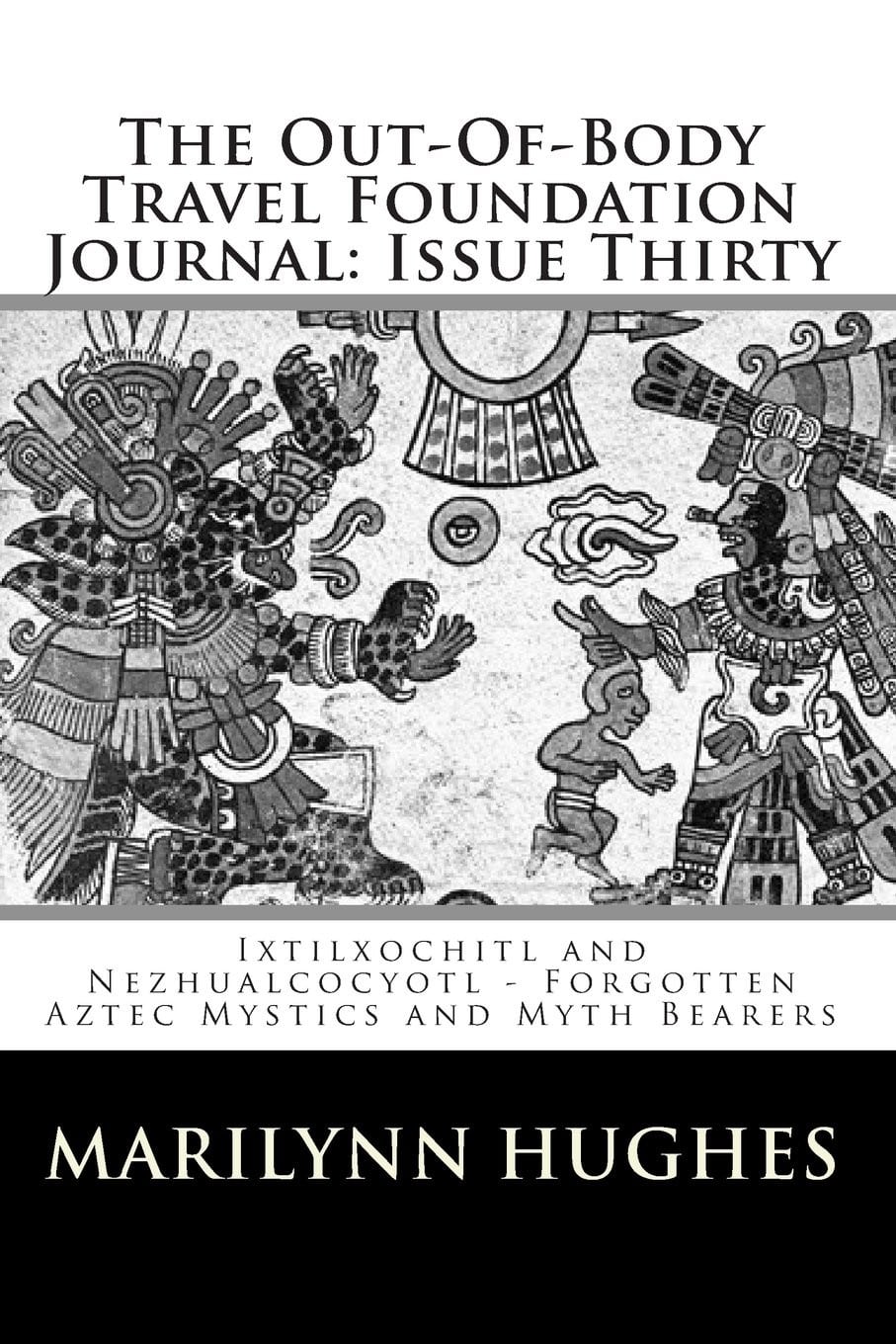 Ixtilxochitl and Nezhualcocyotl – Forgotten Aztec Mystics and Myth Bearers, Compiled and Edited by Marilynn Hughes