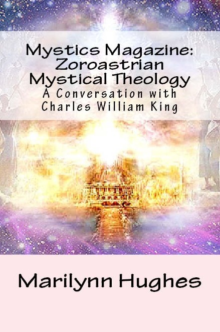 Zoroastrian Mystical Theology: A Conversation with Charles William King, Compiled and Edited by Marilynn Hughes