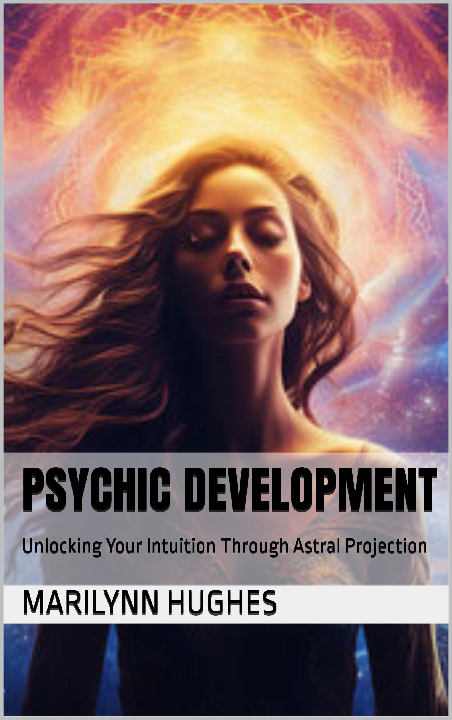 Psychic Development, By Marilynn Hughes Unlocking Your Intuition Through Astral Projection: Unlock the mysteries of your spiritual gifts and elevate your intuition.